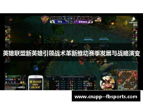 英雄联盟新英雄引领战术革新推动赛季发展与战略演变