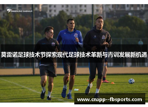 莫雷诺足球技术节探索现代足球技术革新与青训发展新机遇