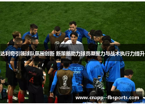 达利奇引领球队氛围创新 新策略助力球员凝聚力与战术执行力提升 达利奇引领球队氛围创新 新策略助力球员凝聚力与战术执行力提升