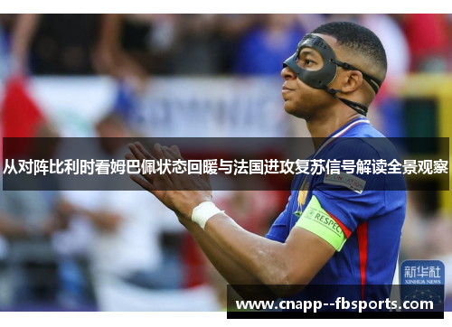 从对阵比利时看姆巴佩状态回暖与法国进攻复苏信号解读全景观察 从对阵比利时看姆巴佩状态回暖与法国进攻复苏信号解读全景观察
