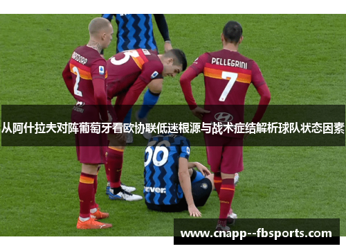 从阿什拉夫对阵葡萄牙看欧协联低迷根源与战术症结解析球队状态因素 从阿什拉夫对阵葡萄牙看欧协联低迷根源与战术症结解析球队状态因素