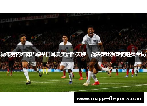 德布劳内对阵巴黎圣日耳曼美洲杯关键一战决定比赛走向胜负全局