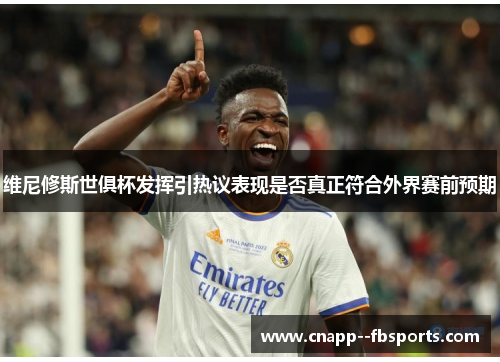 维尼修斯世俱杯发挥引热议表现是否真正符合外界赛前预期 维尼修斯世俱杯发挥引热议表现是否真正符合外界赛前预期