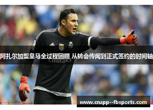 阿扎尔加盟皇马全过程回顾 从转会传闻到正式签约的时间轴