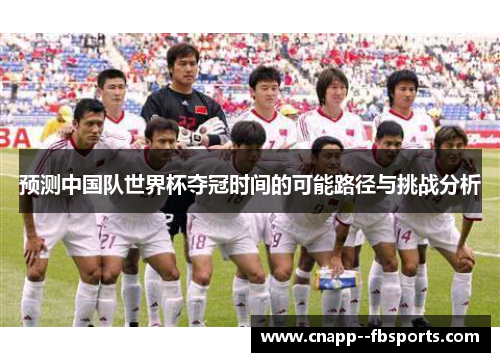 预测中国队世界杯夺冠时间的可能路径与挑战分析 预测中国队世界杯夺冠时间的可能路径与挑战分析