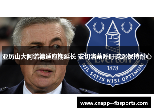 亚历山大阿诺德适应期延长 安切洛蒂呼吁球迷保持耐心