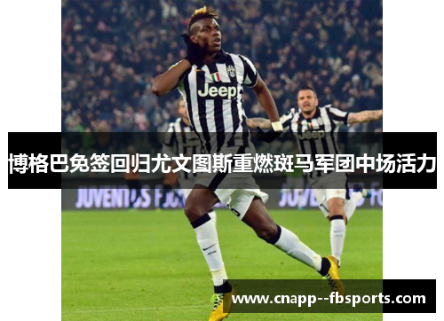 博格巴免签回归尤文图斯重燃斑马军团中场活力