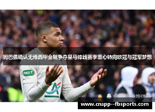 姆巴佩确认无缘西甲金靴争夺皇马锋线赛季重心转向欧冠与冠军梦想 姆巴佩确认无缘西甲金靴争夺皇马锋线赛季重心转向欧冠与冠军梦想