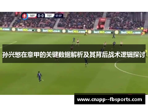 孙兴慜在意甲的关键数据解析及其背后战术逻辑探讨