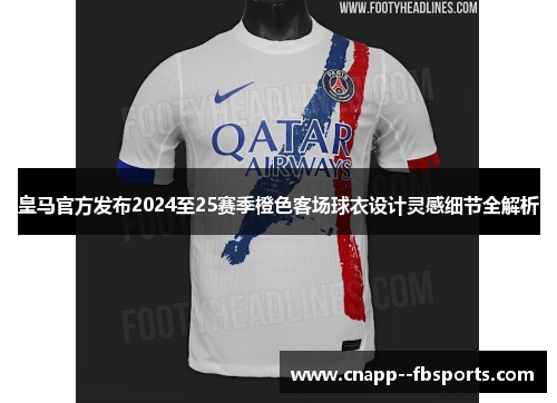 皇马官方发布2024至25赛季橙色客场球衣设计灵感细节全解析 皇马官方发布2024至25赛季橙色客场球衣设计灵感细节全解析