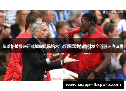 滕哈格被曼联正式解雇风暴始末与红魔重建前路引发全球球迷热议再