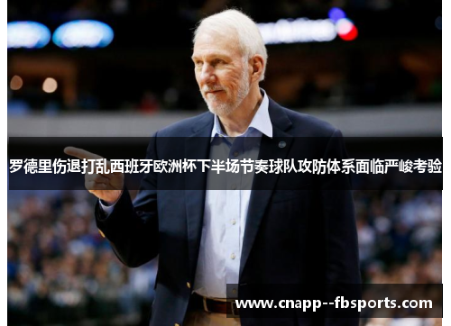 罗德里伤退打乱西班牙欧洲杯下半场节奏球队攻防体系面临严峻考验 罗德里伤退打乱西班牙欧洲杯下半场节奏球队攻防体系面临严峻考验