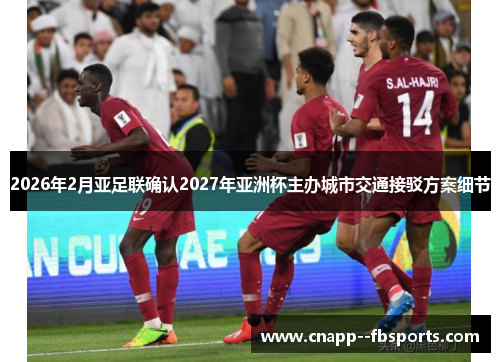 2026年2月亚足联确认2027年亚洲杯主办城市交通接驳方案细节 2026年2月亚足联确认2027年亚洲杯主办城市交通接驳方案细节
