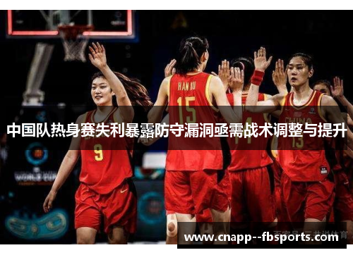 中国队热身赛失利暴露防守漏洞亟需战术调整与提升 中国队热身赛失利暴露防守漏洞亟需战术调整与提升