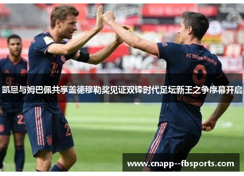 凯恩与姆巴佩共享盖德穆勒奖见证双锋时代足坛新王之争序幕开启 凯恩与姆巴佩共享盖德穆勒奖见证双锋时代足坛新王之争序幕开启