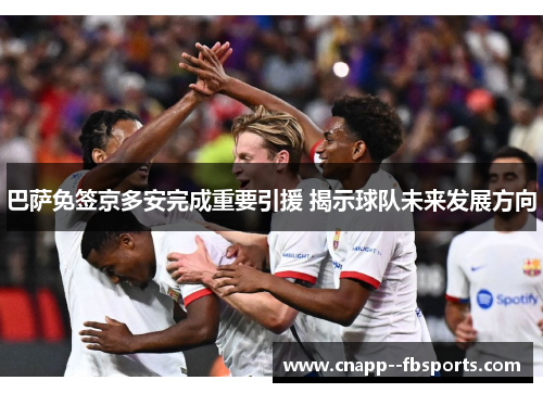 巴萨免签京多安完成重要引援 揭示球队未来发展方向