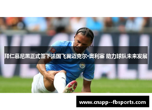 拜仁慕尼黑正式签下法国飞翼迈克尔·奥利塞 助力球队未来发展