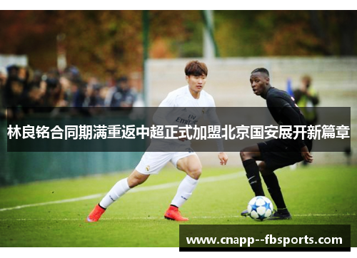 林良铭合同期满重返中超正式加盟北京国安展开新篇章