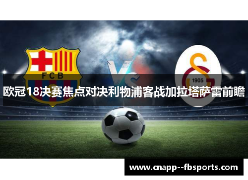 欧冠18决赛焦点对决利物浦客战加拉塔萨雷前瞻