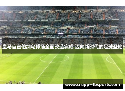 皇马官宣伯纳乌球场全面改造完成 迈向新时代的足球圣地