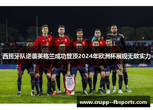 西班牙队逆袭英格兰成功登顶2024年欧洲杯展现无敌实力