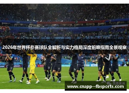 2026年世界杯参赛球队全解析与实力格局深度前瞻指南全景观察